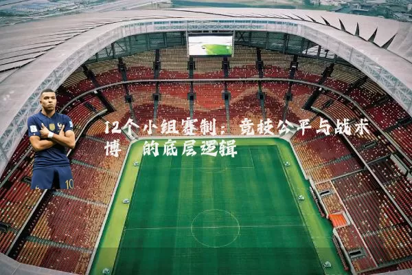 12个小组赛制：竞技公平与战术博弈的底层逻辑
