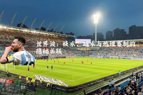 世界波：技术、战术与地理赛制的隐秘关联