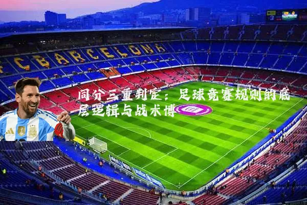 同分三重判定:足球竞赛规则的底层逻辑与战术博弈