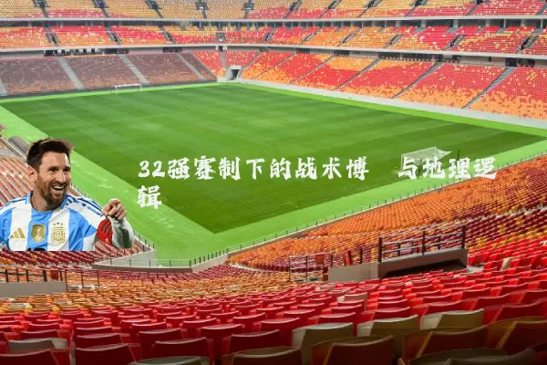 32强赛制下的战术博弈与地理逻辑