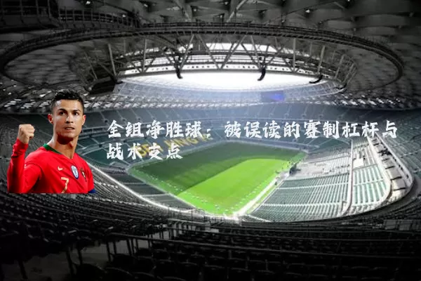 全组净胜球:被误读的赛制杠杆与战术支点