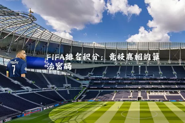 FIFA排名积分:竞技真相的算法密码