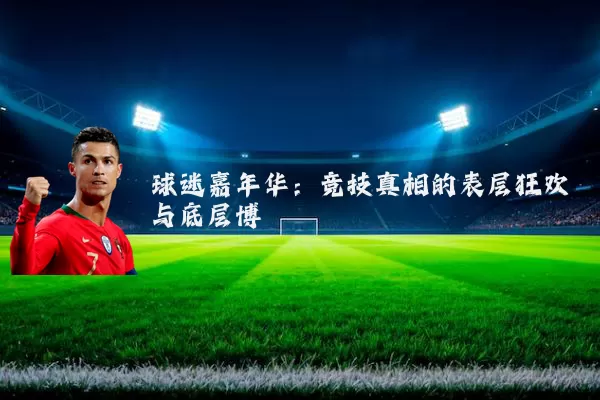 球迷嘉年华:竞技真相的表层狂欢与底层博弈