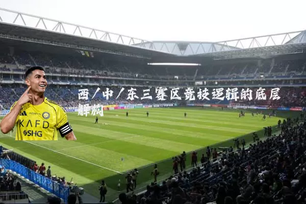 西/中/东三赛区竞技逻辑的底层解构