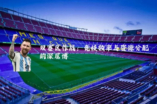 双赛区作战:竞技效率与资源分配的深层博弈