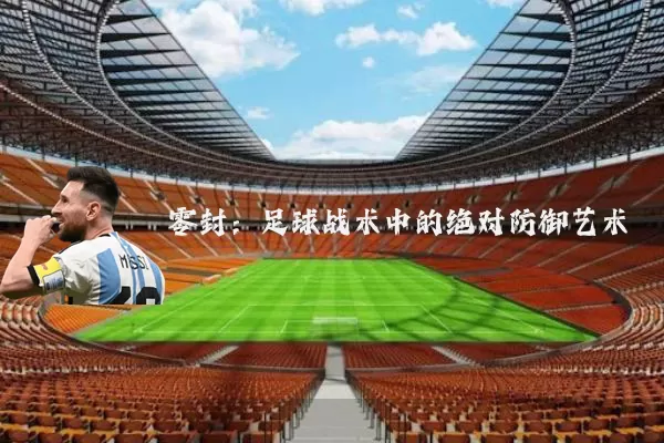 零封:足球战术中的绝对防御艺术