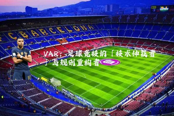 VAR:足球竞技的「技术仲裁者」与规则重构者