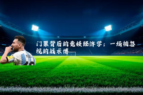 门票背后的竞技经济学:一场被忽视的战术博弈