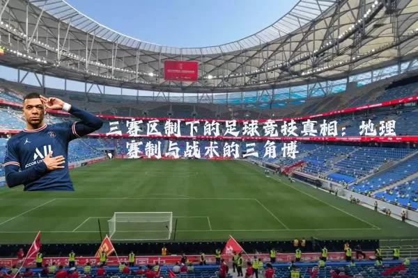 三赛区制下的足球竞技真相：地理、赛制与战术的三角博弈