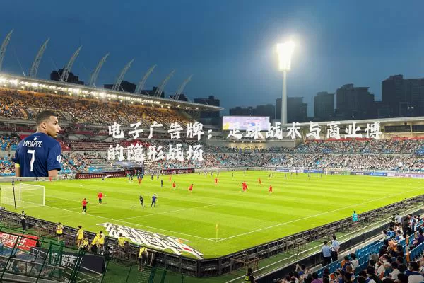 电子广告牌:足球战术与商业博弈的隐形战场