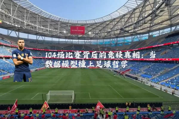 104场比赛背后的竞技真相:当数据模型撞上足球哲学