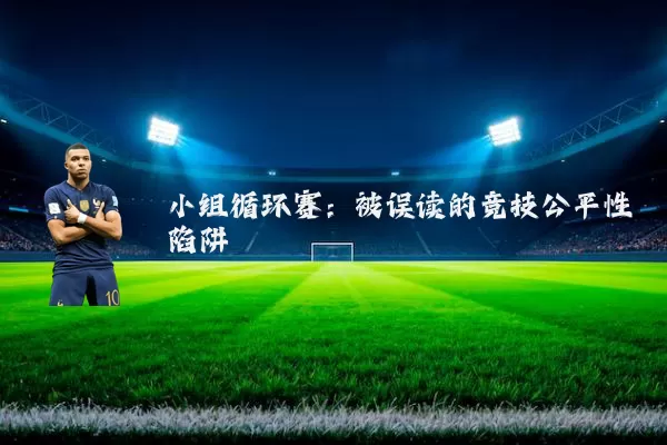 小组循环赛:被误读的竞技公平性陷阱