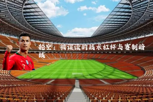轮空：被误读的战术杠杆与赛制暗线
